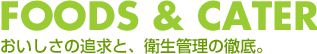 FOODS & CATELING おいしさの追求と、衛生管理の徹底